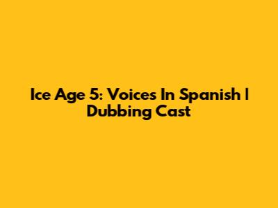 Ice Age 5: Voices In Spanish | Dubbing Cast