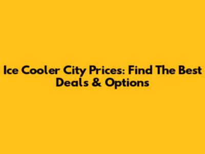 Ice Cooler City Prices: Find The Best Deals & Options