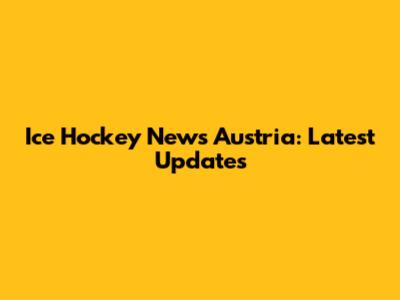 Ice Hockey News Austria: Latest Updates