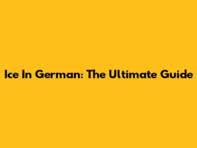 Ice In German: The Ultimate Guide