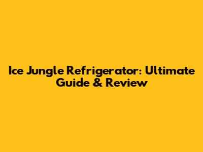 Ice Jungle Refrigerator: Ultimate Guide & Review