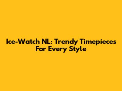 Ice-Watch NL: Trendy Timepieces For Every Style