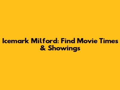 Icemark Milford: Find Movie Times & Showings