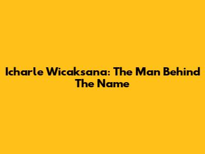 Icharle Wicaksana: The Man Behind The Name