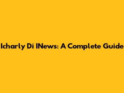 Icharly Di INews: A Complete Guide