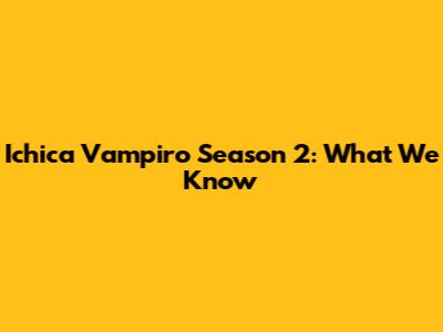 Ichica Vampiro Season 2: What We Know
