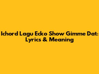 Ichord Lagu Ecko Show Gimme Dat: Lyrics & Meaning