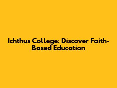 Ichthus College: Discover Faith-Based Education