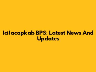 Icilacapkab BPS: Latest News And Updates