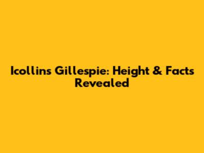 Icollins Gillespie: Height & Facts Revealed