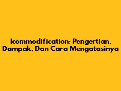 Icommodification: Pengertian, Dampak, Dan Cara Mengatasinya