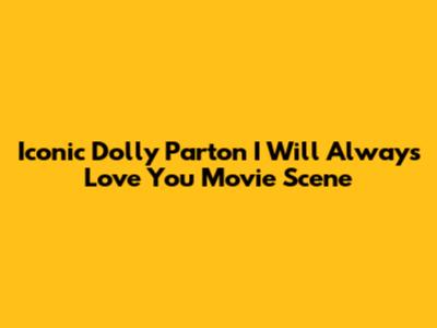Iconic Dolly Parton "I Will Always Love You" Movie Scene