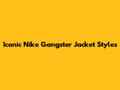 Iconic Nike "Gangster" Jacket Styles
