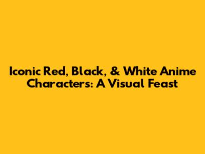 Iconic Red, Black, & White Anime Characters: A Visual Feast