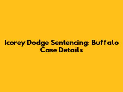 Icorey Dodge Sentencing: Buffalo Case Details