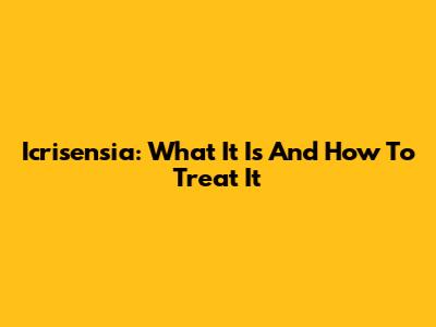 Icrisensia: What It Is And How To Treat It