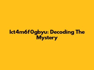 Ict4m6f0gbyu: Decoding The Mystery