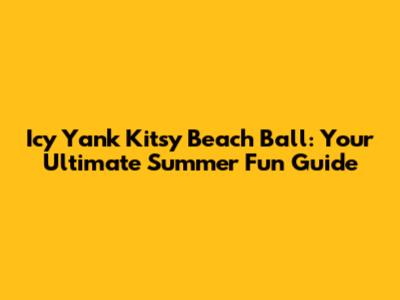 Icy Yank Kitsy Beach Ball: Your Ultimate Summer Fun Guide