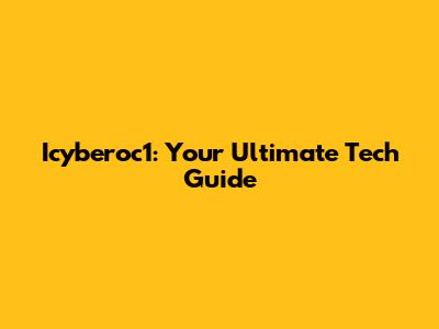 Icyberoc1: Your Ultimate Tech Guide