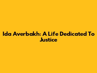 Ida Averbakh: A Life Dedicated To Justice