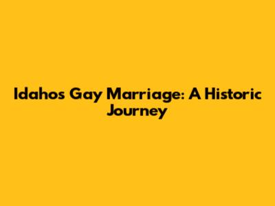 Idaho's Gay Marriage: A Historic Journey