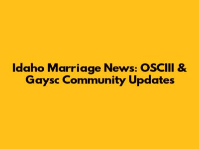 Idaho Marriage News: OSCIII & Gaysc Community Updates