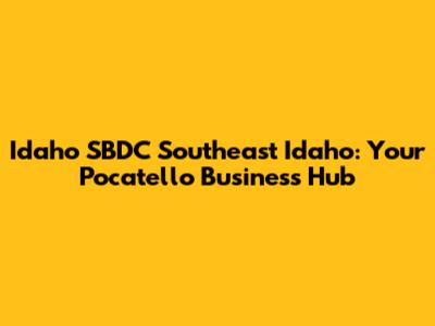 Idaho SBDC Southeast Idaho: Your Pocatello Business Hub