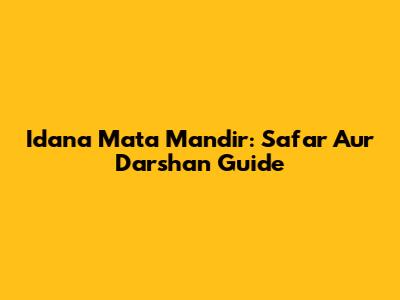 Idana Mata Mandir: Safar Aur Darshan Guide