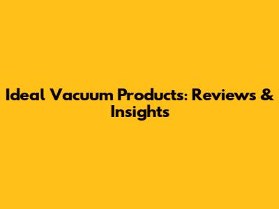 Ideal Vacuum Products: Reviews & Insights