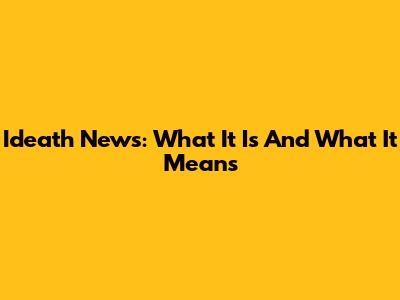 Ideath News: What It Is And What It Means