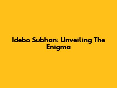 Idebo Subhan: Unveiling The Enigma