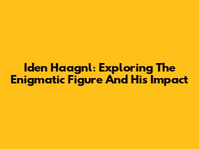 Iden Haagnl: Exploring The Enigmatic Figure And His Impact