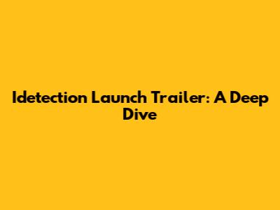 Idetection Launch Trailer: A Deep Dive