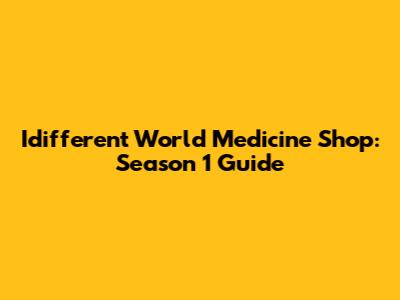 Idifferent World Medicine Shop: Season 1 Guide