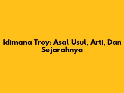 Idimana Troy: Asal Usul, Arti, Dan Sejarahnya