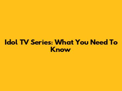 Idol TV Series: What You Need To Know