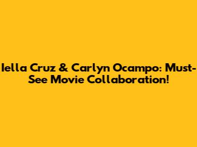Iella Cruz & Carlyn Ocampo: Must-See Movie Collaboration!