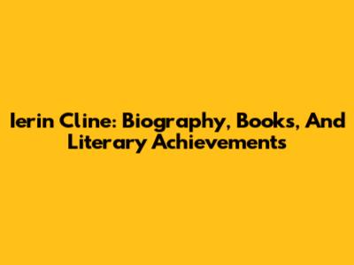 Ierin Cline: Biography, Books, And Literary Achievements
