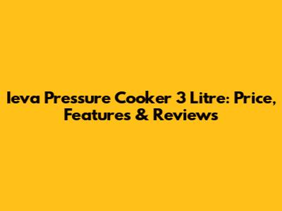 Ieva Pressure Cooker 3 Litre: Price, Features & Reviews