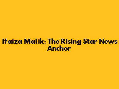Ifaiza Malik: The Rising Star News Anchor