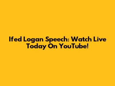 Ifed Logan Speech: Watch Live Today On YouTube!