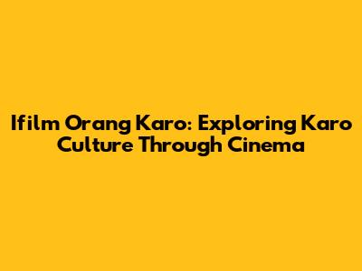 Ifilm Orang Karo: Exploring Karo Culture Through Cinema