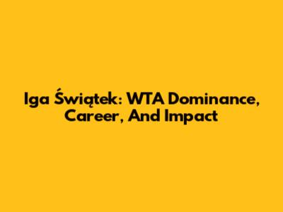 Iga Świątek: WTA Dominance, Career, And Impact