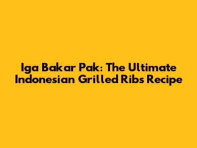 Iga Bakar Pak: The Ultimate Indonesian Grilled Ribs Recipe