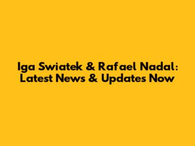Iga Swiatek & Rafael Nadal: Latest News & Updates Now