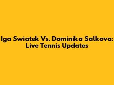 Iga Swiatek Vs. Dominika Salkova: Live Tennis Updates
