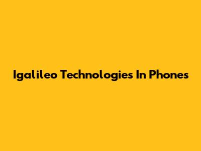 Igalileo Technologies In Phones