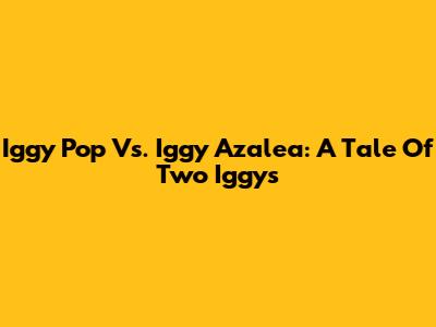Iggy Pop Vs. Iggy Azalea: A Tale Of Two Iggys