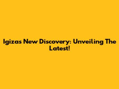 Igiza's New Discovery: Unveiling The Latest!