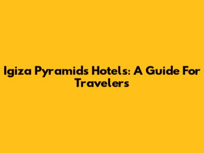 Igiza Pyramids Hotels: A Guide For Travelers
